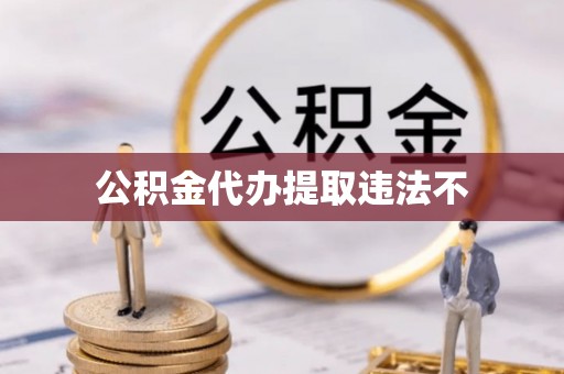 常山公积金代办提取违法不