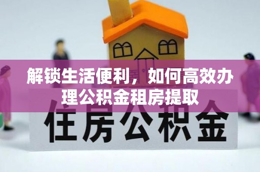 常山解锁生活便利，如何高效办理公积金租房提取