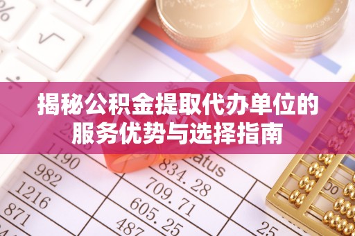 常山揭秘公积金提取代办单位的服务优势与选择指南