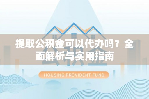 常山提取公积金可以代办吗？全面解析与实用指南