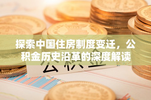 常山探索中国住房制度变迁，公积金历史沿革的深度解读