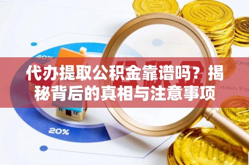 常山代办提取公积金靠谱吗？揭秘背后的真相与注意事项