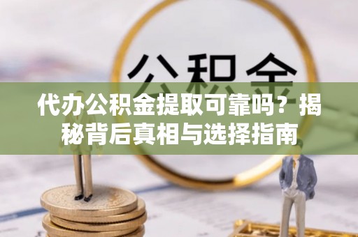 常山代办公积金提取可靠吗？揭秘背后真相与选择指南