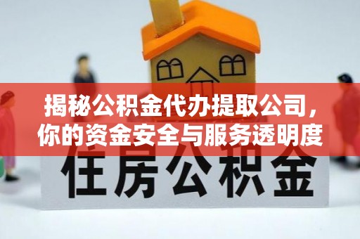 常山揭秘公积金代办提取公司，你的资金安全与服务透明度全解析