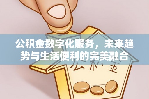 常山公积金数字化服务，未来趋势与生活便利的完美融合