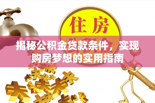 常山揭秘公积金贷款条件，实现购房梦想的实用指南