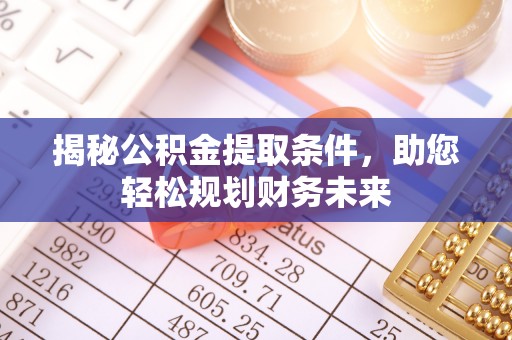 常山揭秘公积金提取条件，助您轻松规划财务未来