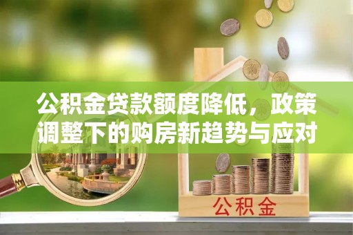 常山公积金贷款额度降低，政策调整下的购房新趋势与应对策略
