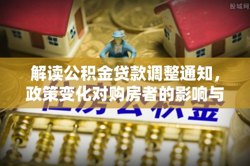 常山解读公积金贷款调整通知，政策变化对购房者的影响与机遇