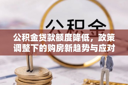 常山公积金贷款额度降低，政策调整下的购房新趋势与应对策略