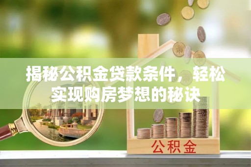 常山揭秘公积金贷款条件，轻松实现购房梦想的秘诀