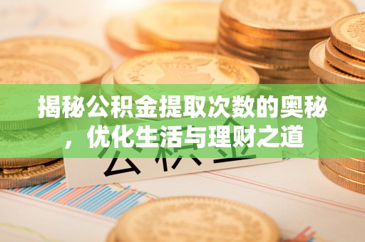 常山揭秘公积金提取次数的奥秘，优化生活与理财之道