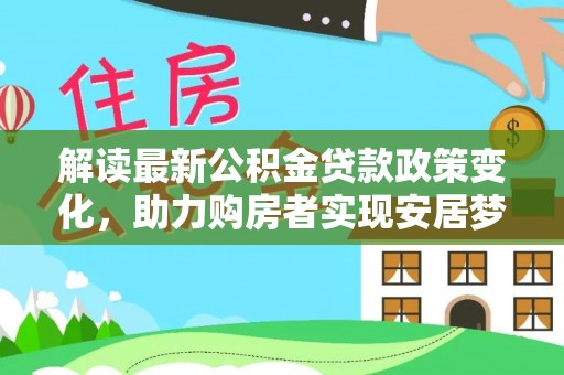 常山解读最新公积金贷款政策变化，助力购房者实现安居梦想