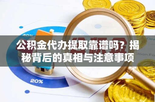 常山公积金代办提取靠谱吗？揭秘背后的真相与注意事项