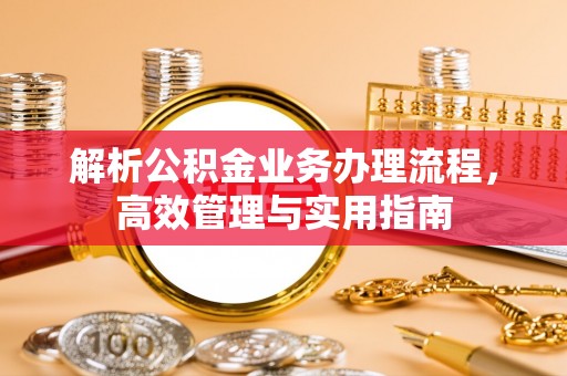 常山解析公积金业务办理流程，高效管理与实用指南
