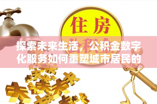常山探索未来生活，公积金数字化服务如何重塑城市居民的财务管理