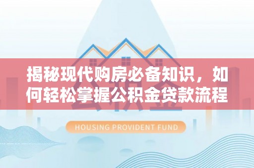 常山揭秘现代购房必备知识，如何轻松掌握公积金贷款流程