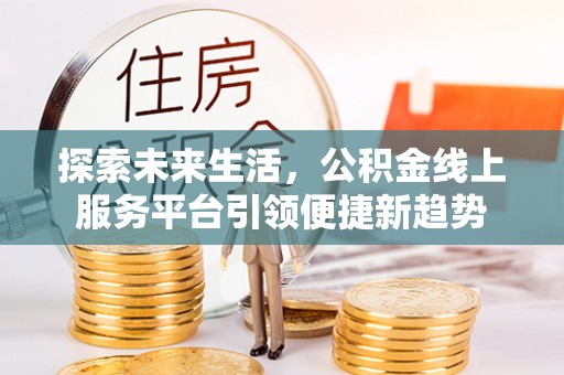 常山探索未来生活，公积金线上服务平台引领便捷新趋势