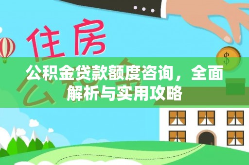 常山公积金贷款额度咨询，全面解析与实用攻略