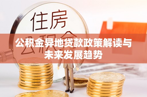 常山公积金异地贷款政策解读与未来发展趋势