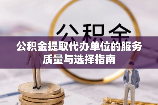常山公积金提取代办单位的服务质量与选择指南