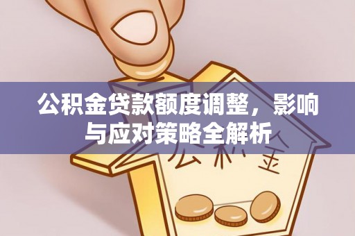 常山公积金贷款额度调整，影响与应对策略全解析
