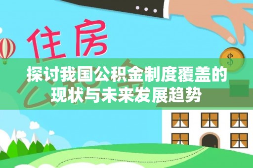常山探讨我国公积金制度覆盖的现状与未来发展趋势