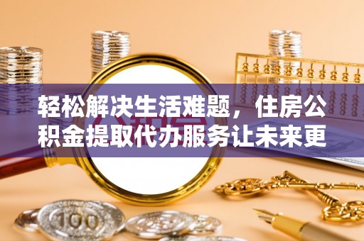 常山轻松解决生活难题，住房公积金提取代办服务让未来更安心