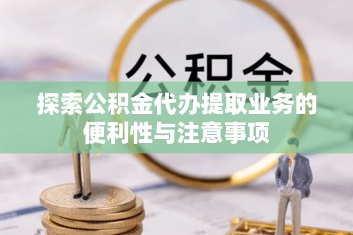 常山探索公积金代办提取业务的便利性与注意事项