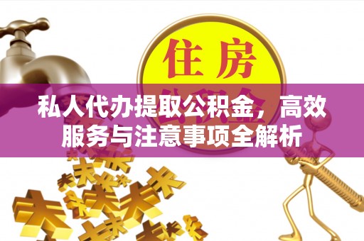 常山私人代办提取公积金，高效服务与注意事项全解析