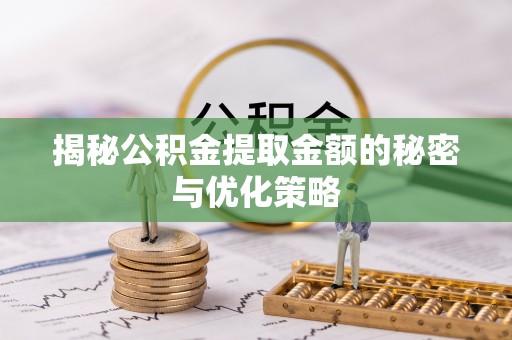 常山揭秘公积金提取金额的秘密与优化策略