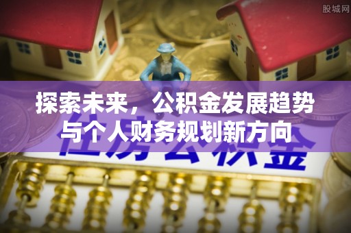 常山探索未来，公积金发展趋势与个人财务规划新方向