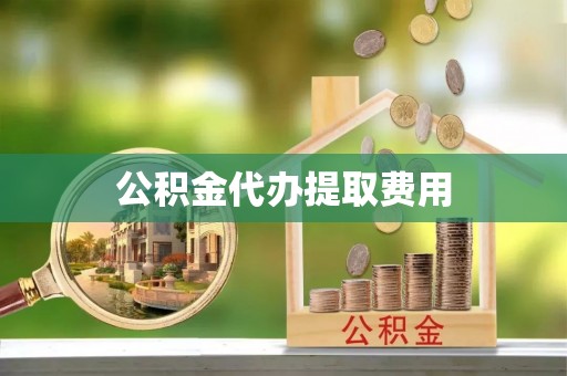 常山公积金代办提取费用