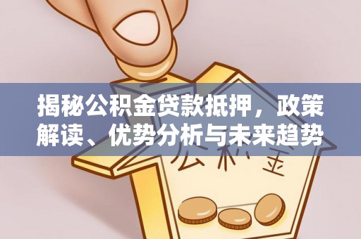常山揭秘公积金贷款抵押，政策解读、优势分析与未来趋势