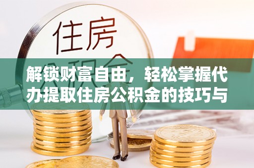常山解锁财富自由，轻松掌握代办提取住房公积金的技巧与攻略