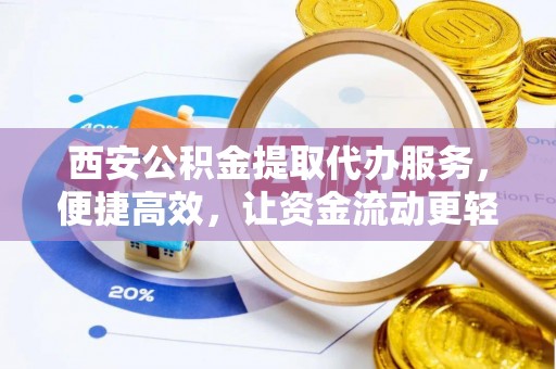 常山西安公积金提取代办服务，便捷高效，让资金流动更轻松
