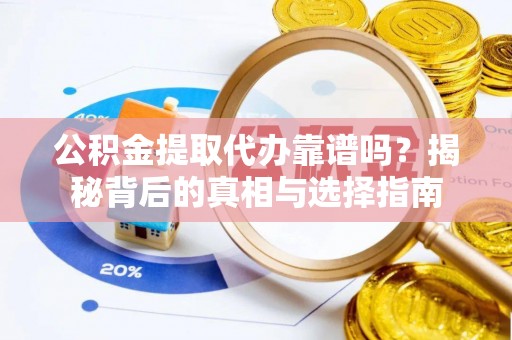 常山公积金提取代办靠谱吗？揭秘背后的真相与选择指南