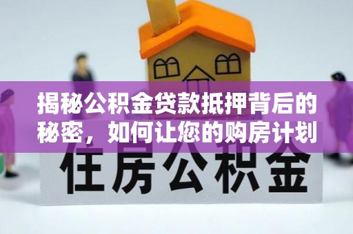 常山揭秘公积金贷款抵押背后的秘密，如何让您的购房计划更轻松？