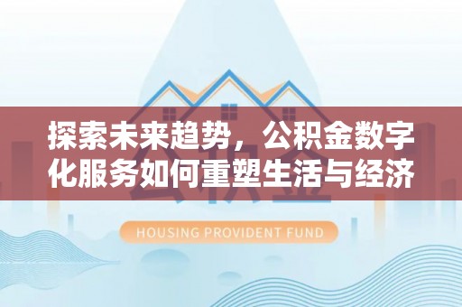 常山探索未来趋势，公积金数字化服务如何重塑生活与经济