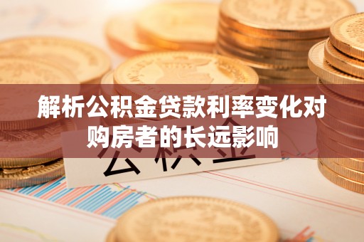 常山解析公积金贷款利率变化对购房者的长远影响