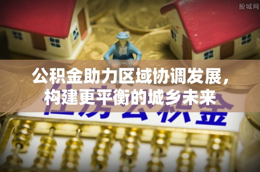 常山公积金助力区域协调发展，构建更平衡的城乡未来