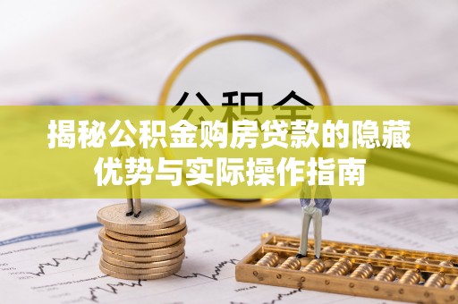 常山揭秘公积金购房贷款的隐藏优势与实际操作指南