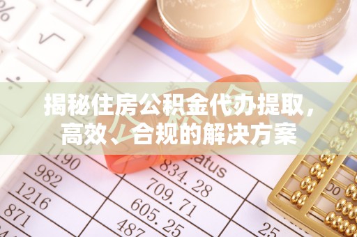 常山揭秘住房公积金代办提取，高效、合规的解决方案