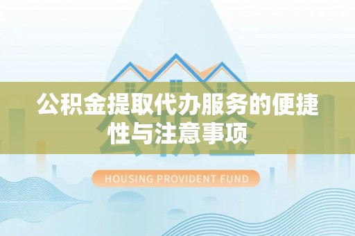 常山公积金提取代办服务的便捷性与注意事项