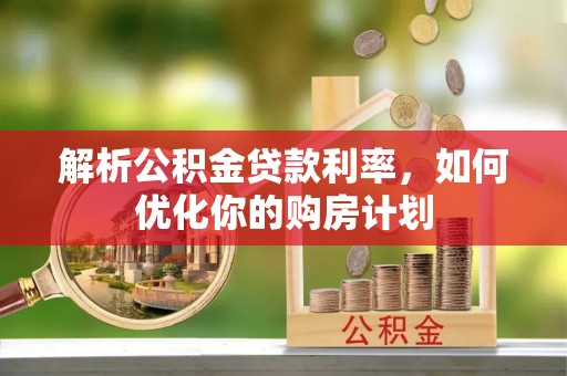 常山解析公积金贷款利率，如何优化你的购房计划