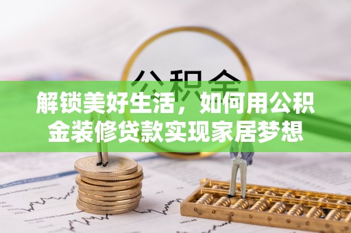 常山解锁美好生活，如何用公积金装修贷款实现家居梦想