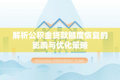 常山解析公积金贷款额度恢复的影响与优化策略