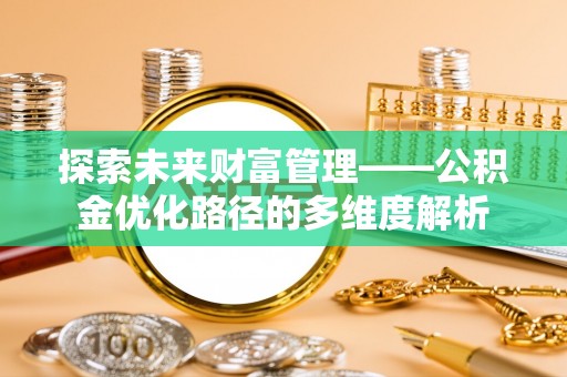 常山探索未来财富管理——公积金优化路径的多维度解析