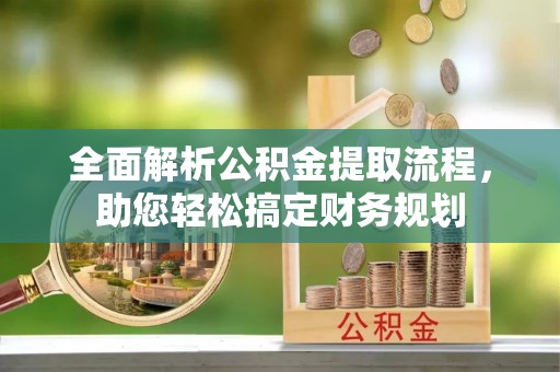 常山全面解析公积金提取流程，助您轻松搞定财务规划