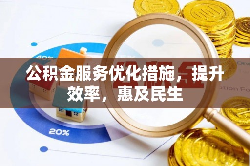 常山公积金服务优化措施，提升效率，惠及民生